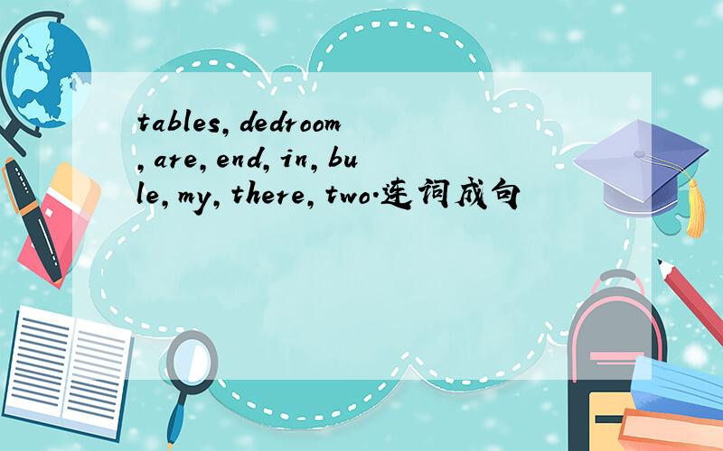 tables,dedroom,are,end,in,bule,my,there,two.连词成句