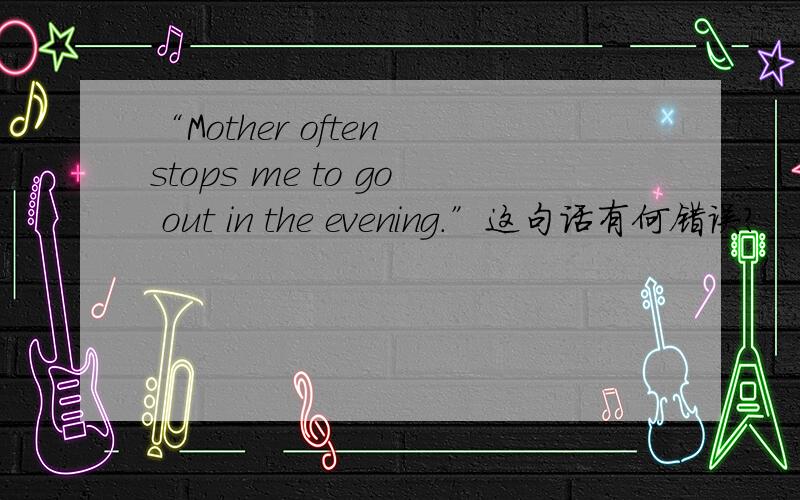“Mother often stops me to go out in the evening.”这句话有何错误?