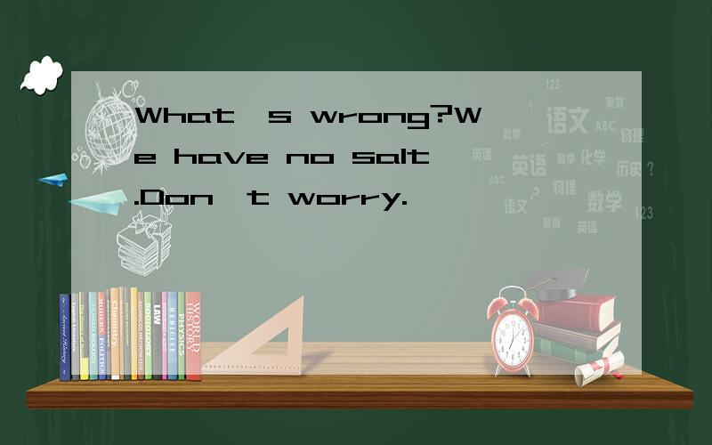 What`s wrong?We have no salt.Don`t worry.