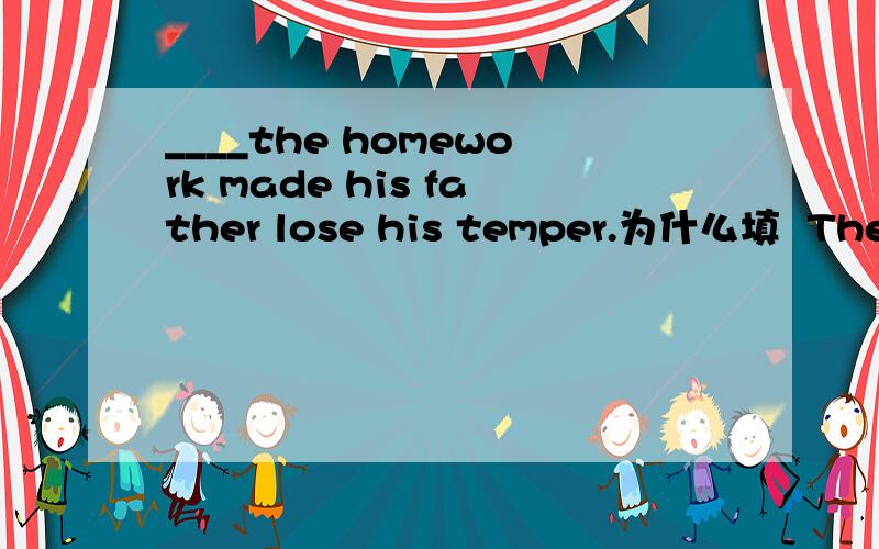 ____the homework made his father lose his temper.为什么填  The boy's not having done?这是什么结构?