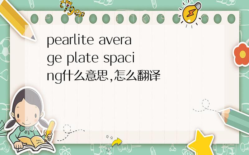 pearlite average plate spacing什么意思,怎么翻译