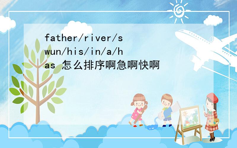 father/river/swun/his/in/a/has 怎么排序啊急啊快啊