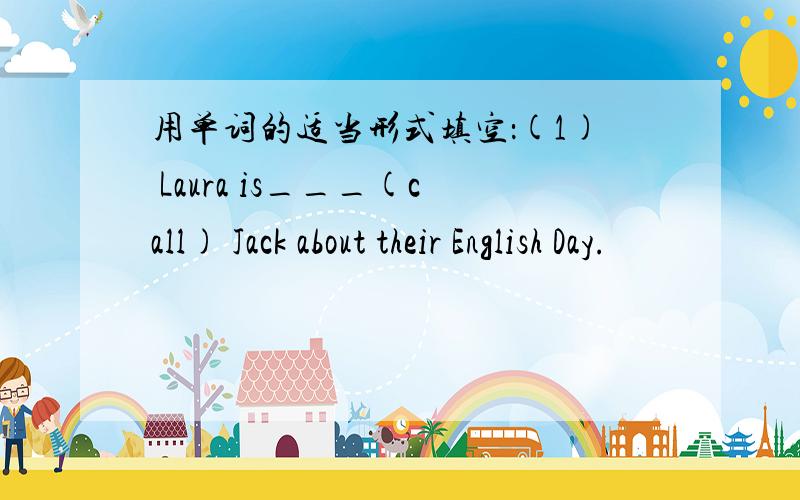 用单词的适当形式填空：(1) Laura is___(call) Jack about their English Day.