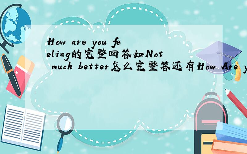 How are you feeling的完整回答如Not much better怎么完整答还有How Are you feeling是否与How are you一样