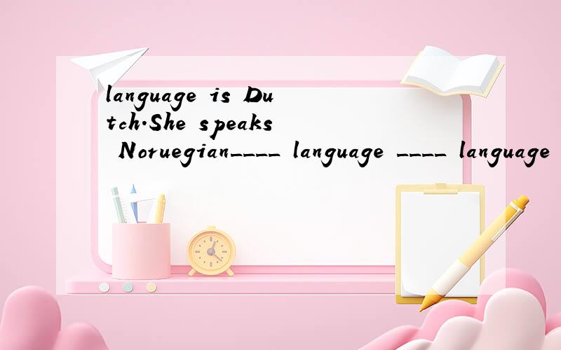 language is Dutch.She speaks Noruegian____ language ____ language is Noruegian