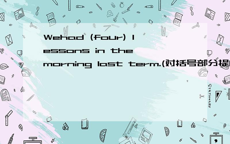 Wehad (four) lessons in the morning last term.(对括号部分提问)