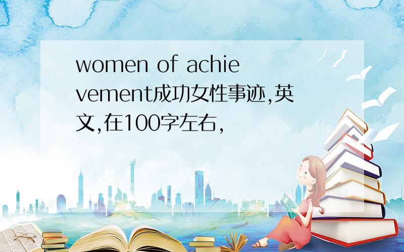 women of achievement成功女性事迹,英文,在100字左右,