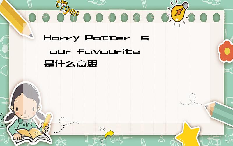 Harry Potter's our favourite是什么意思