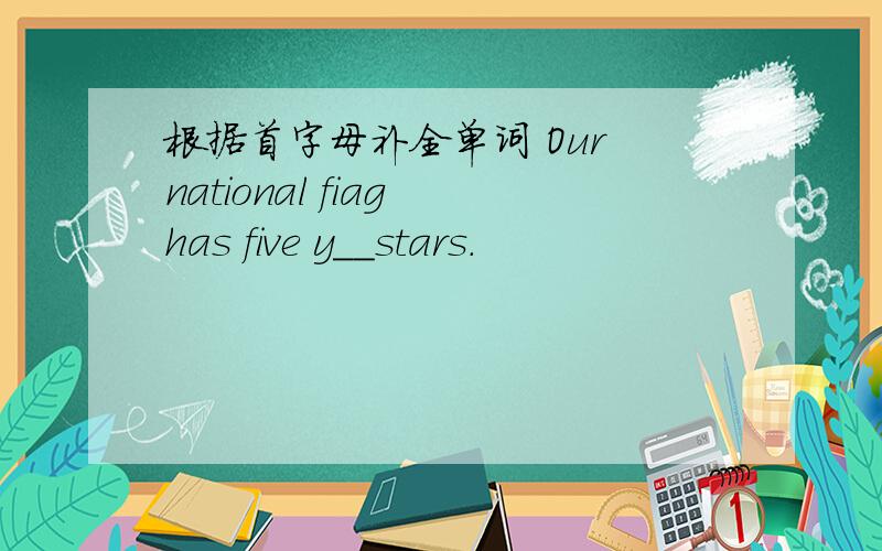 根据首字母补全单词 Our national fiag has five y＿＿stars．