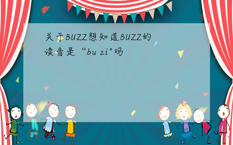 关于BUZZ想知道BUZZ的读音是“bu zi