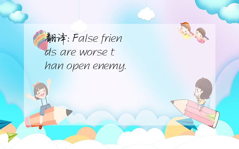 翻译：False friends are worse than open enemy.