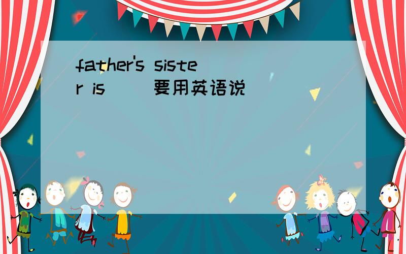 father's sister is( )要用英语说