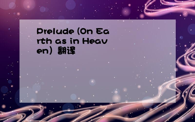 Prelude (On Earth as in Heaven）翻译