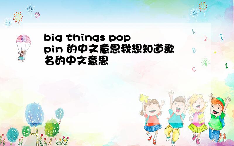 big things poppin 的中文意思我想知道歌名的中文意思