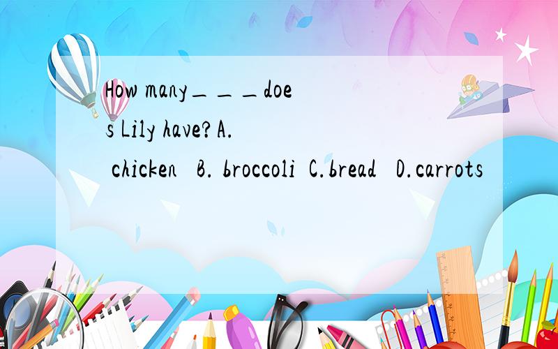 How many___does Lily have?A. chicken   B. broccoli  C.bread   D.carrots