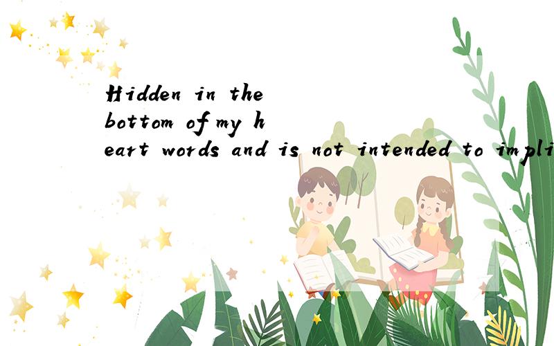 Hidden in the bottom of my heart words and is not intended to implicit full,求中文意思