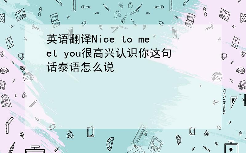 英语翻译Nice to meet you很高兴认识你这句话泰语怎么说