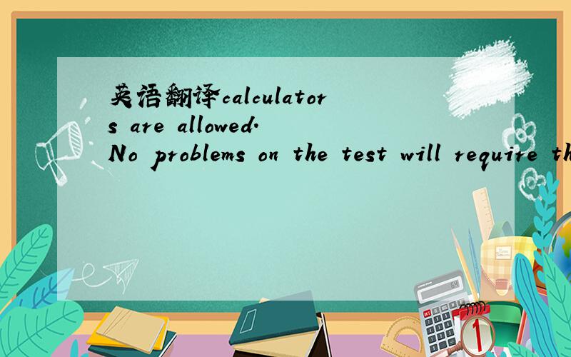 英语翻译calculators are allowed.No problems on the test will require the use of a calculator.