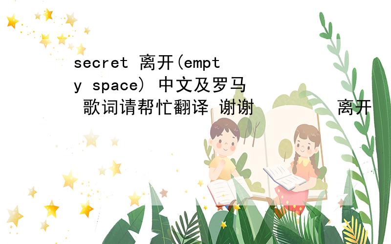 secret 离开(empty space) 中文及罗马 歌词请帮忙翻译 谢谢자리비움 离开 네 말투도 네 표정도 잘 잊혀지지 않아서Ǆ