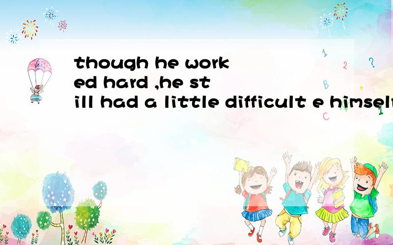 though he worked hard ,he still had a little difficult e himself in english.首字母填空e后面填什么