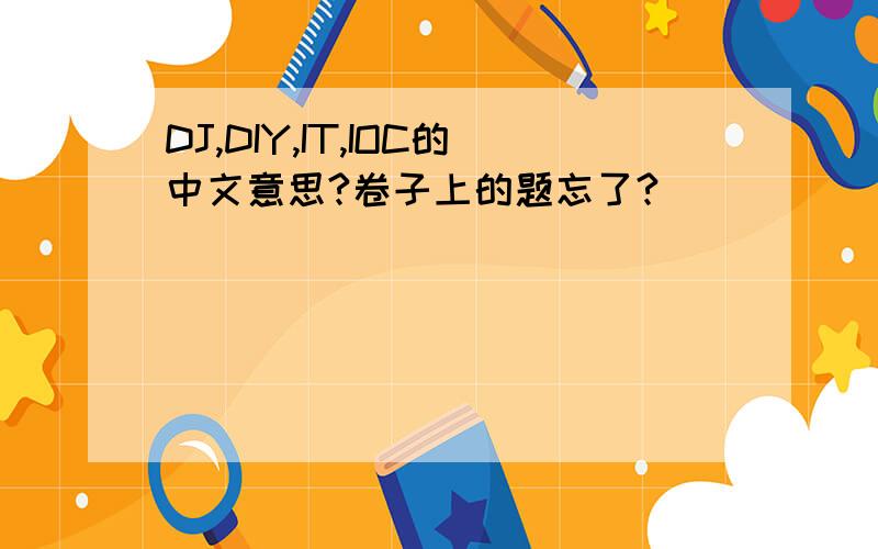 DJ,DIY,IT,IOC的中文意思?卷子上的题忘了?