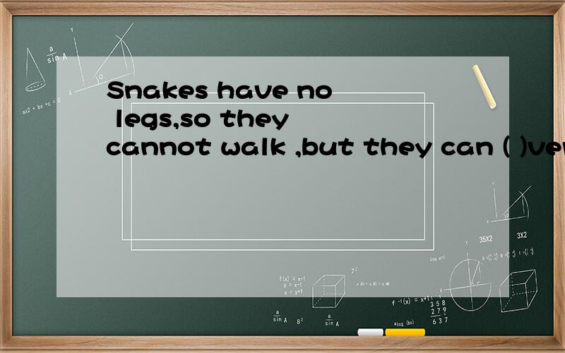 Snakes have no legs,so they cannot walk ,but they can ( )very much. 括号里填什么,急!