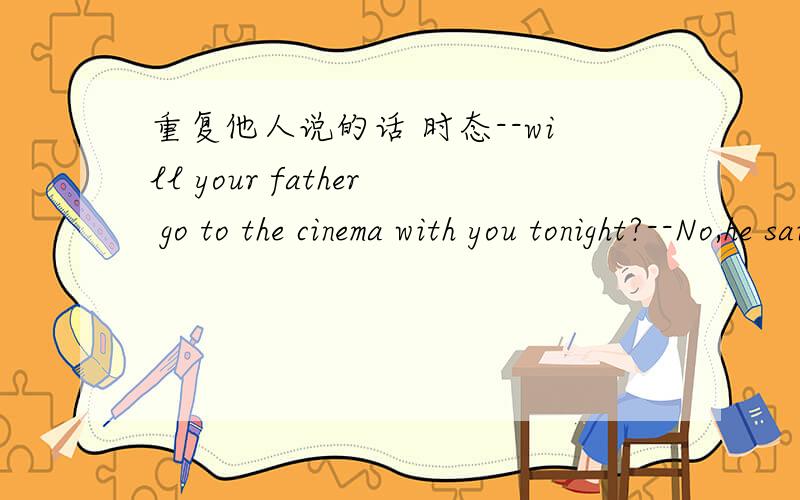 重复他人说的话 时态--will your father go to the cinema with you tonight?--No,he said he __(have) an interview with an old friend.