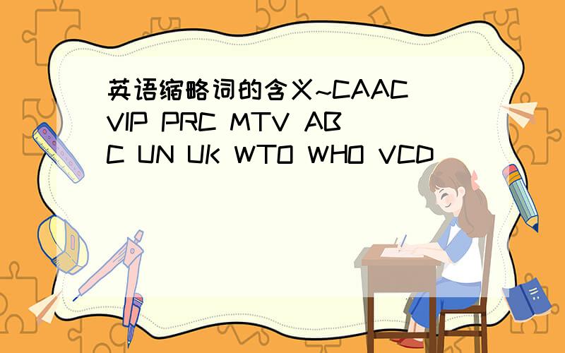 英语缩略词的含义~CAAC VIP PRC MTV ABC UN UK WTO WHO VCD