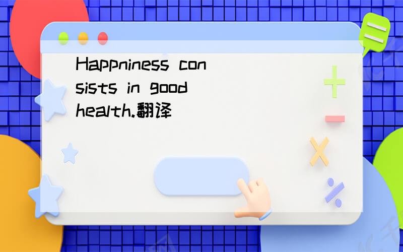 Happniness consists in good health.翻译