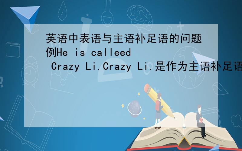 英语中表语与主语补足语的问题例He is calleed Crazy Li.Crazy Li.是作为主语补足语的 而主语补足语是为了补充说明主语的 而We are all Chinese.中Chinese是作为表语的 而Chinese 不也可以看成对We 的补充