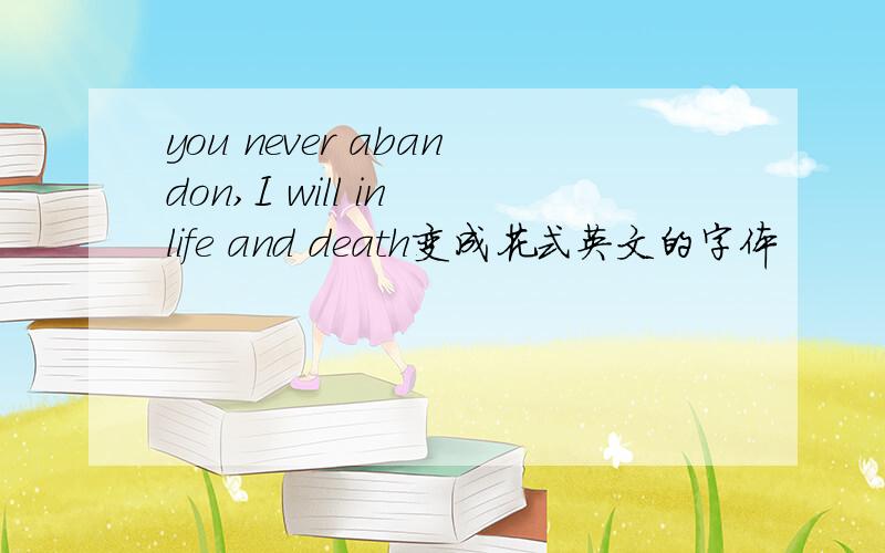 you never abandon,I will in life and death变成花式英文的字体
