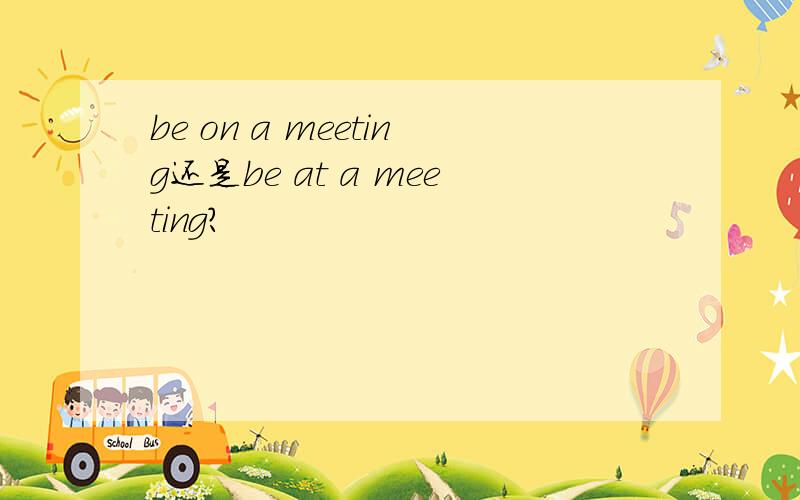 be on a meeting还是be at a meeting?