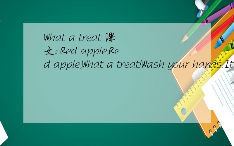 What a treat 课文：Red apple，Red apple，What a treat！Wash your hands.It's time to eat.