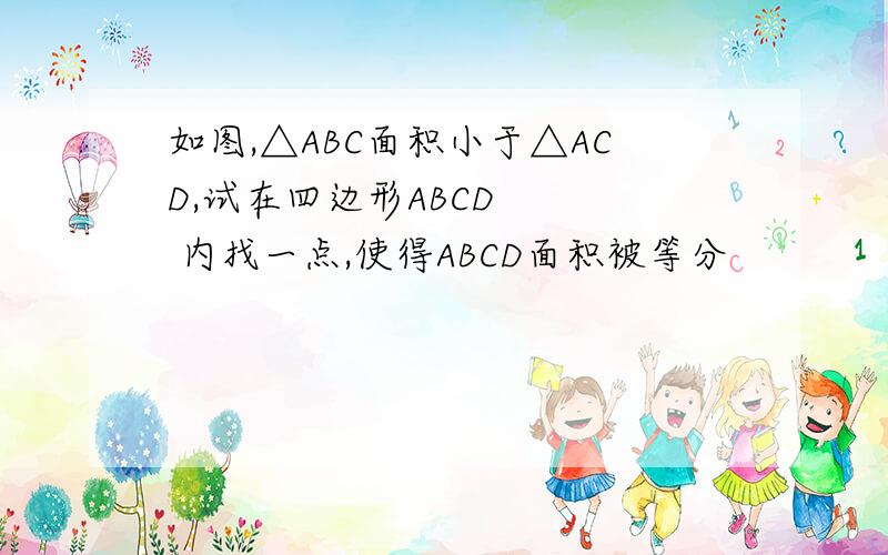 如图,△ABC面积小于△ACD,试在四边形ABCD    内找一点,使得ABCD面积被等分
