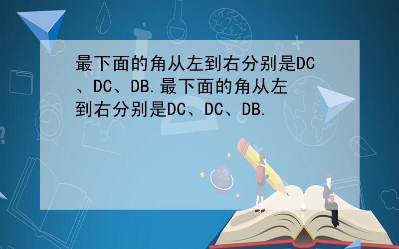最下面的角从左到右分别是DC、DC、DB.最下面的角从左到右分别是DC、DC、DB.