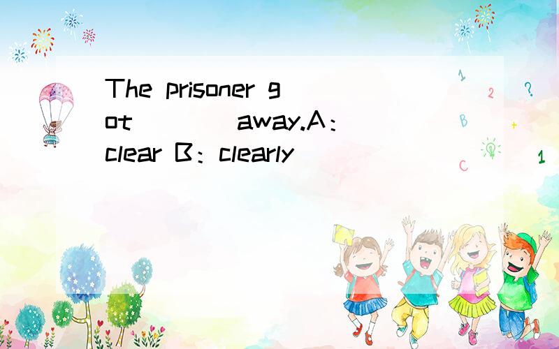 The prisoner got ___ away.A：clear B：clearly