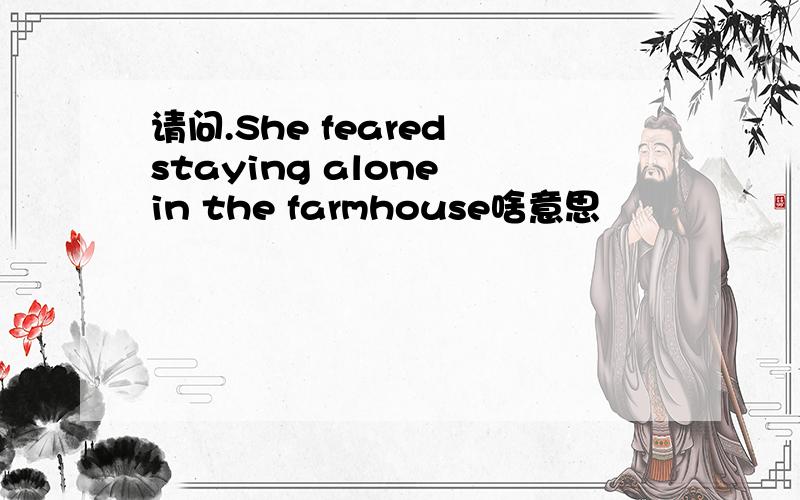 请问.She feared staying alone in the farmhouse啥意思