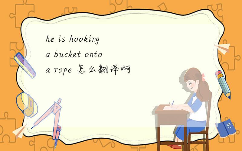 he is hooking a bucket onto a rope 怎么翻译啊