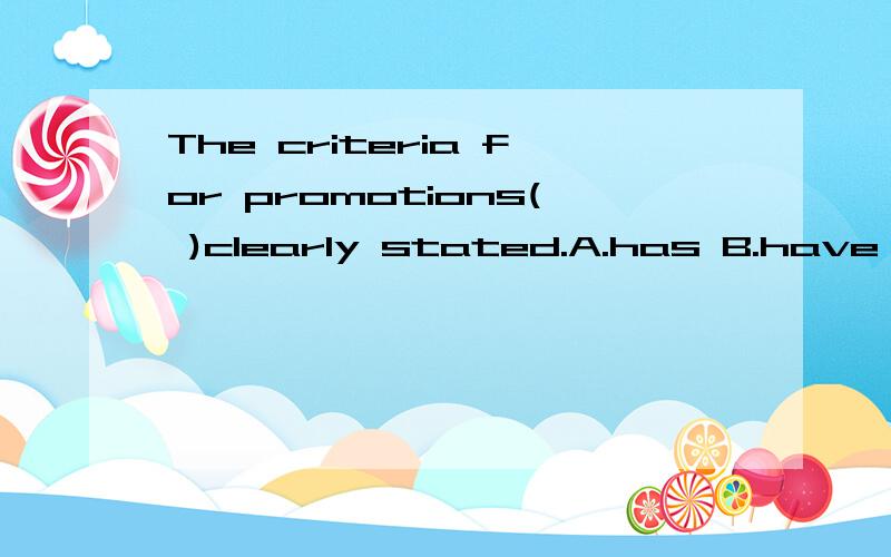 The criteria for promotions( )clearly stated.A.has B.have C.is D..are