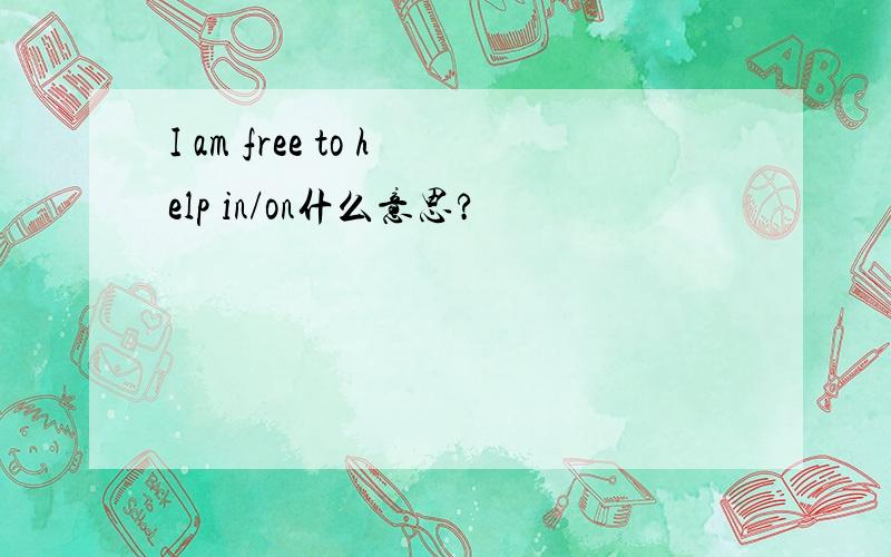 I am free to help in/on什么意思?