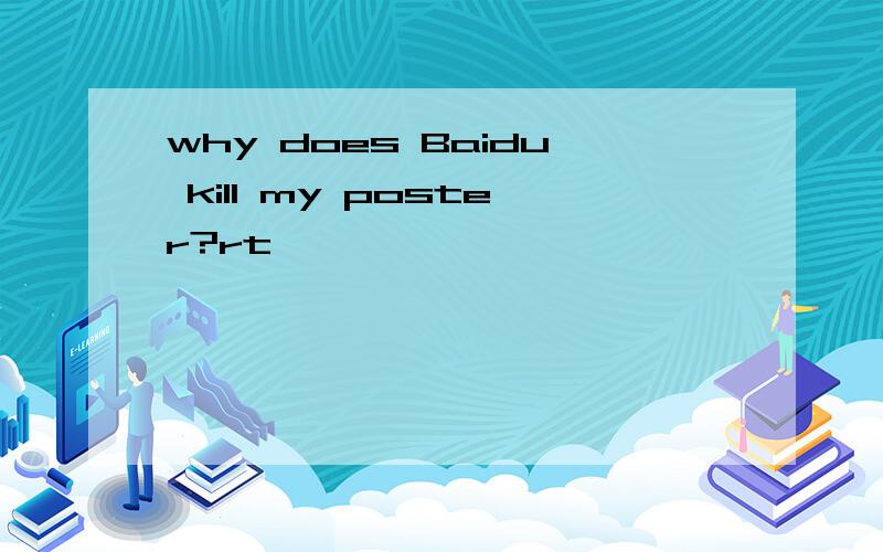 why does Baidu kill my poster?rt