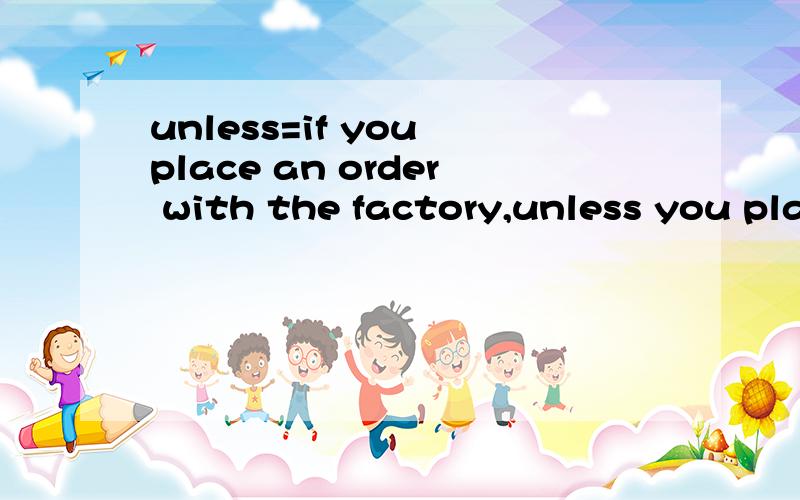 unless=if you place an order with the factory,unless you place an order with the factory,______we.A so do B neither do C neither will解释说unless =if not 并且翻译