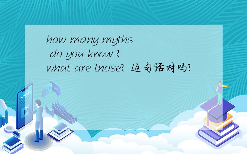 how many myths do you know ?what are those? 这句话对吗?
