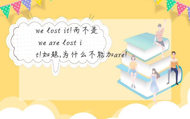 we lost it!而不是 we are lost it!如题,为什么不能加are!