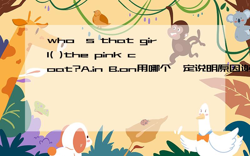 who's that girl( )the pink coat?A.in B.on用哪个一定说明原因谢谢