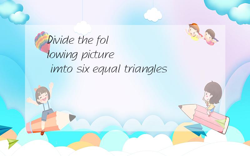 Divide the following picture imto six equal triangles