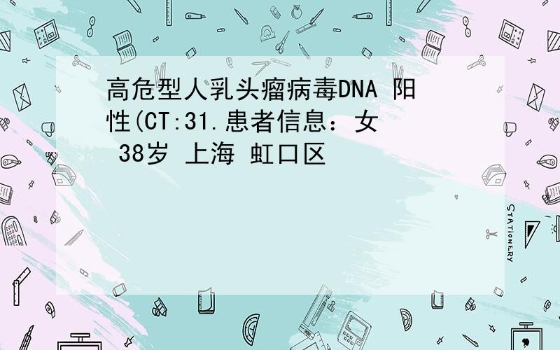 高危型人乳头瘤病毒DNA 阳性(CT:31.患者信息：女 38岁 上海 虹口区