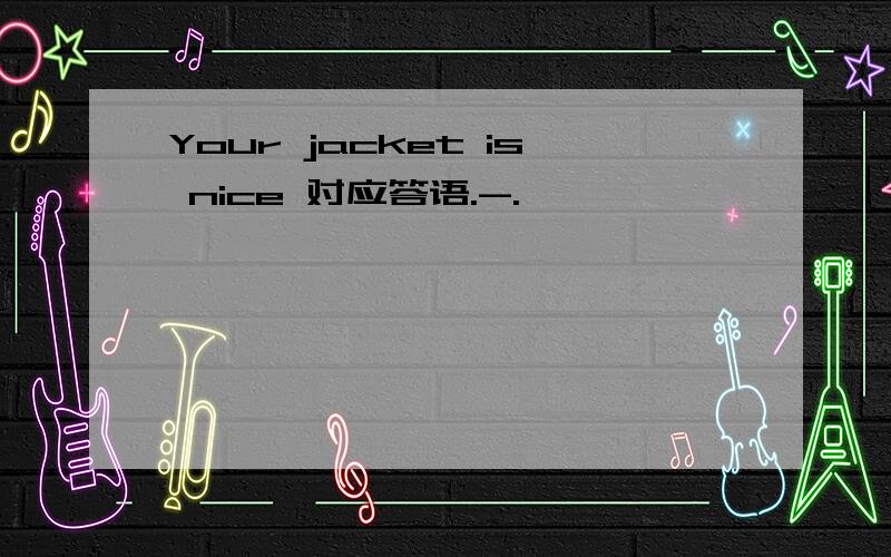 Your jacket is nice 对应答语.-.