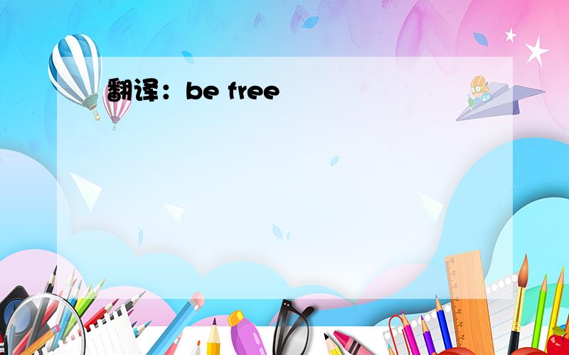 翻译：be free