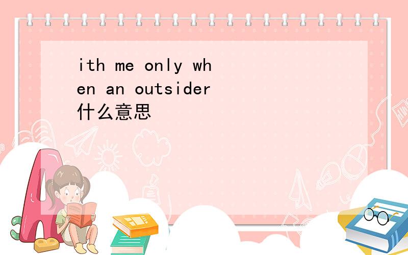 ith me only when an outsider什么意思